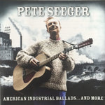 Pete Seeger - American Industrial Ballads... And More