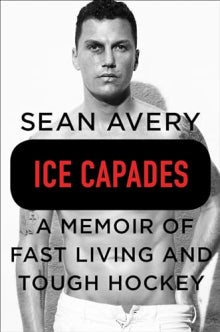Sean Avery - Ice Capades  A Memoir of Fast Living and Tough Hockey