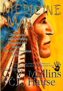 G. W. Mullins - Medicine Man - Shamanism, Natural Healing, Remedies And Stories Of The Native American Indians