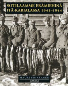 Mauri Soikkanen - Sotilaamme erämiehinä Itä-Karjalassa 1941-1944