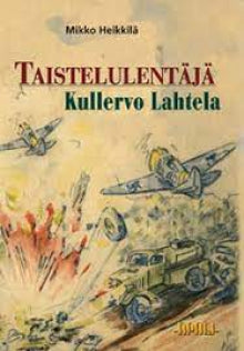 Mikko Heikkilä - Taistelulentäjä Kullervo Lahtela