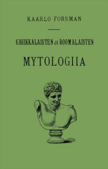 Kaarlo Forsman - Kreikkalaisten ja roomalaisten mytologiia eli jumalaistarut ja sankarisadut